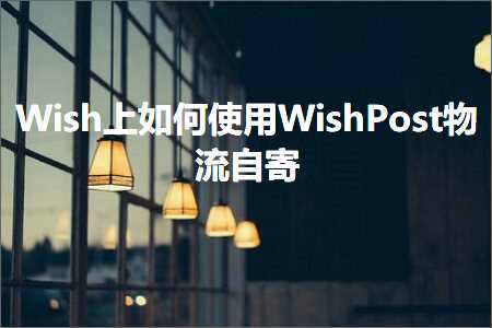 璺ㄥ鐢靛晢鐭ヨ瘑:Wish涓婂浣曚娇鐢╓ishPost鐗╂祦鑷瘎