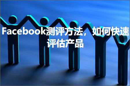 跨境电商知识:Facebook测评方法，如何快速评估产品