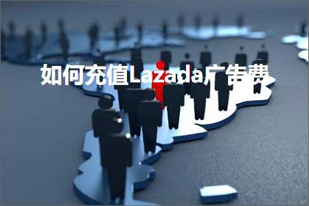 跨境电商知识:如何充值Lazada广告费