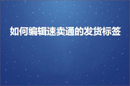 璺ㄥ鐢靛晢鐭ヨ瘑:濡備綍缂栬緫閫熷崠閫氱殑鍙戣揣鏍囩