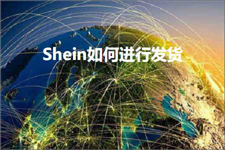 跨境电商知识:Shein如何进行发货