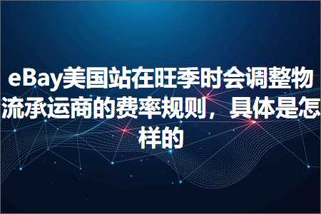 跨境电商知识:eBay美国站在旺季时会调整物流承运商的费率规则，具体是怎样的