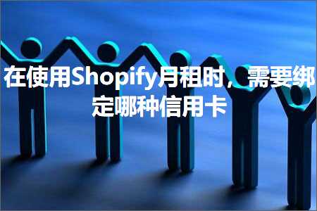 跨境电商知识:在使用Shopify月租时，需要绑定哪种信用卡