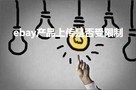 跨境电商知识:ebay产品上传是否受限制